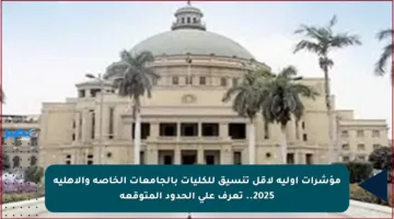 مؤشرات أولية لأقل تنسيق للكليات بالجامعات الخاصة والأهلية 2025.. تعرف على الحدود المتوقعة